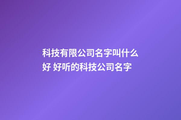 科技有限公司名字叫什么好 好听的科技公司名字